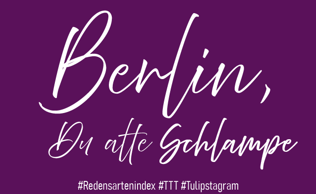 Berlin, Du alte Schlampe - #Redensartenindex #TTT #Tulipstagram