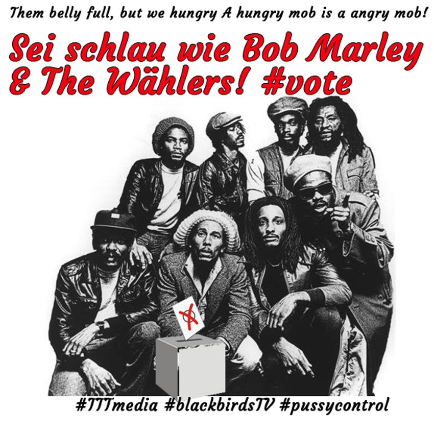 Sei schlau wie Bob Marley & The Wählers #Vote #TTTmedia #blackbirdsTV #Pussycontrol