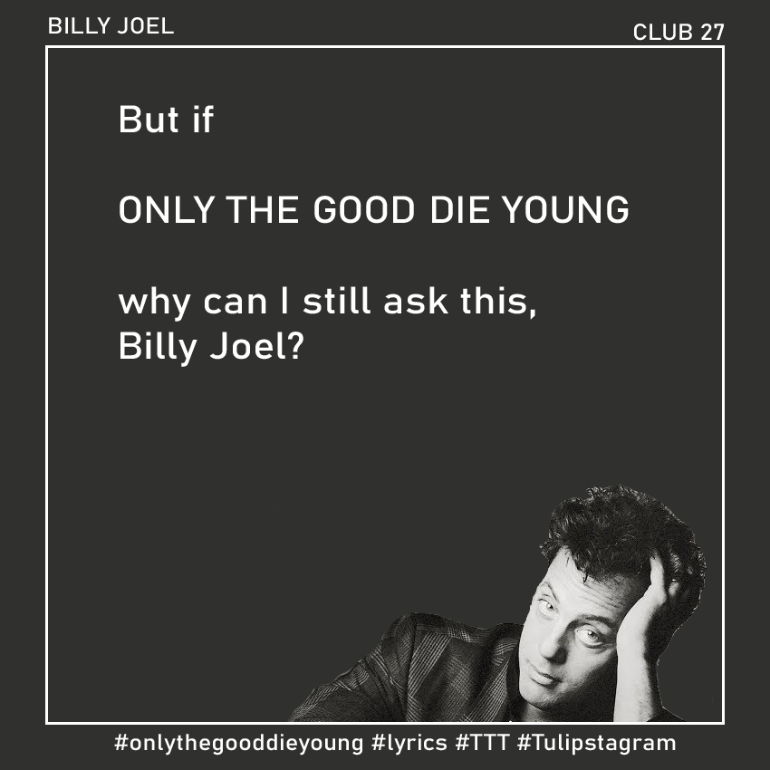 ONLY THE GOOD DIE YOUNG (Billy Joel) #onlythegooddieyoung #lyrics #TTT #Tulipstagram