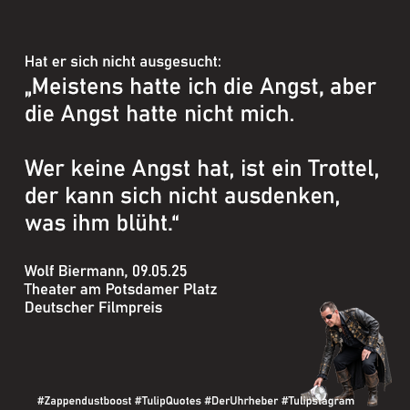 Hat er sich nicht ausgesucht:„Meistens hatte ich die Angst, aber die Angst hatte nicht mich. Wer keine Angst hat, ist ein Trottel, der kann sich nicht ausdenken, was ihm blüht.“ Wolf Biermann, 09.05.25 Theater am Potsdamer Platz Deutscher Filmpreis #Zappendustboost #TulipQuotes #DerUhrheber #Tulipstagram